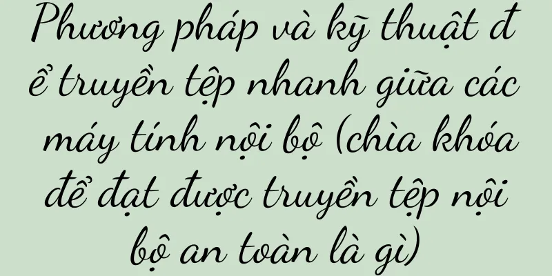 Phương pháp và kỹ thuật để truyền tệp nhanh giữa các máy tính nội bộ (chìa khóa để đạt được truyền tệp nội bộ an toàn là gì)