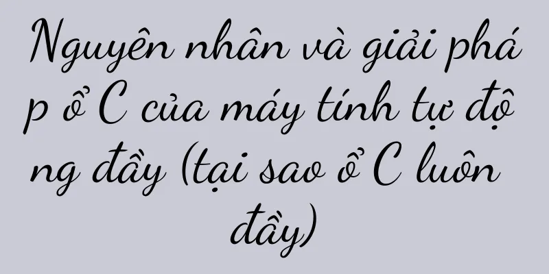 Nguyên nhân và giải pháp ổ C của máy tính tự động đầy (tại sao ổ C luôn đầy)