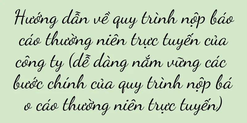 Hướng dẫn về quy trình nộp báo cáo thường niên trực tuyến của công ty (dễ dàng nắm vững các bước chính của quy trình nộp báo cáo thường niên trực tuyến)