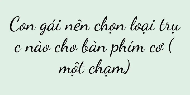 Con gái nên chọn loại trục nào cho bàn phím cơ (một chạm)
