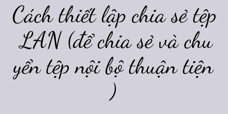 Cách thiết lập chia sẻ tệp LAN (để chia sẻ và chuyển tệp nội bộ thuận tiện)