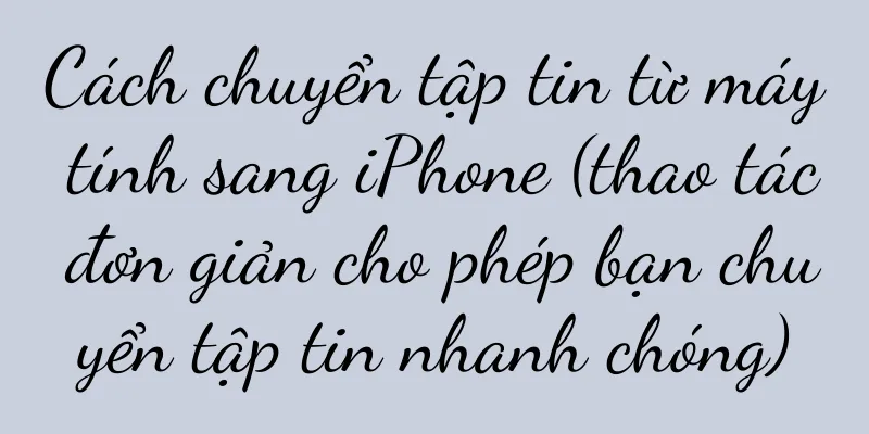 Cách chuyển tập tin từ máy tính sang iPhone (thao tác đơn giản cho phép bạn chuyển tập tin nhanh chóng)