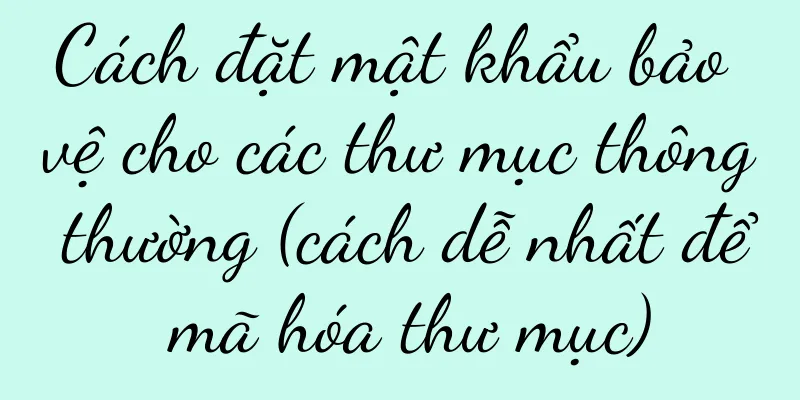 Cách đặt mật khẩu bảo vệ cho các thư mục thông thường (cách dễ nhất để mã hóa thư mục)