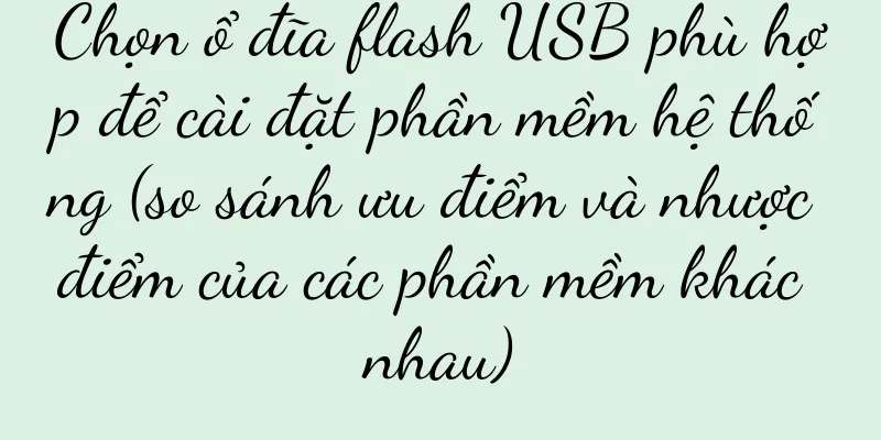 Chọn ổ đĩa flash USB phù hợp để cài đặt phần mềm hệ thống (so sánh ưu điểm và nhược điểm của các phần mềm khác nhau)