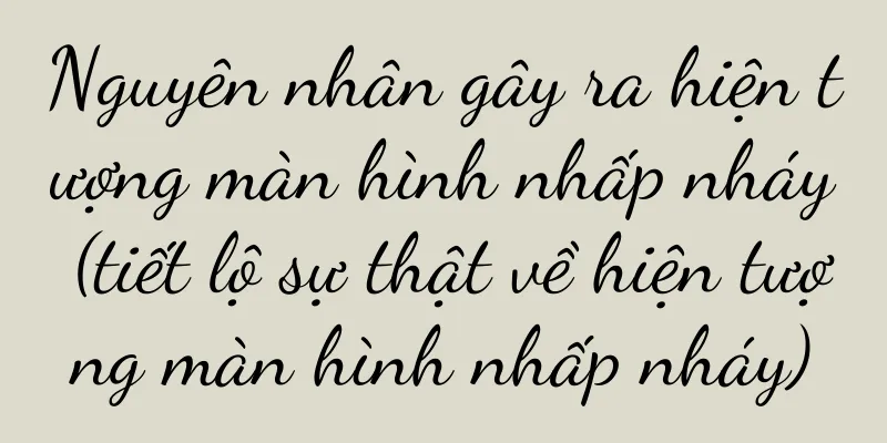 Nguyên nhân gây ra hiện tượng màn hình nhấp nháy (tiết lộ sự thật về hiện tượng màn hình nhấp nháy)