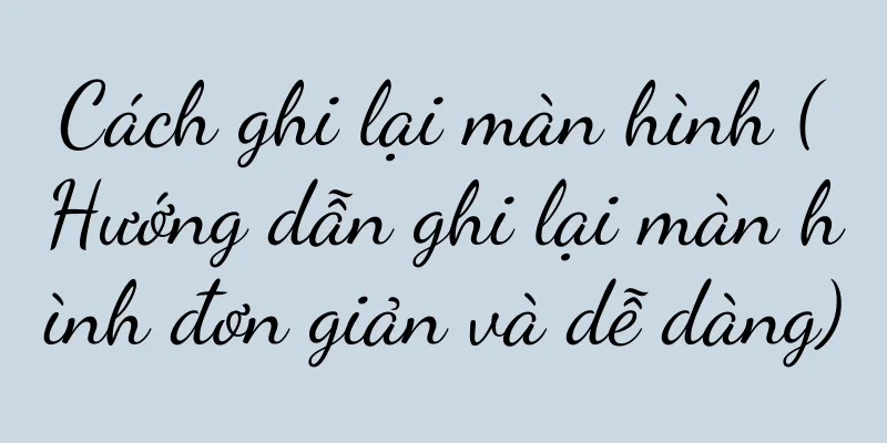 Cách ghi lại màn hình (Hướng dẫn ghi lại màn hình đơn giản và dễ dàng)
