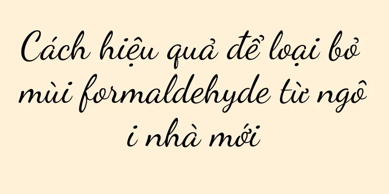 Cách hiệu quả để loại bỏ mùi formaldehyde từ ngôi nhà mới