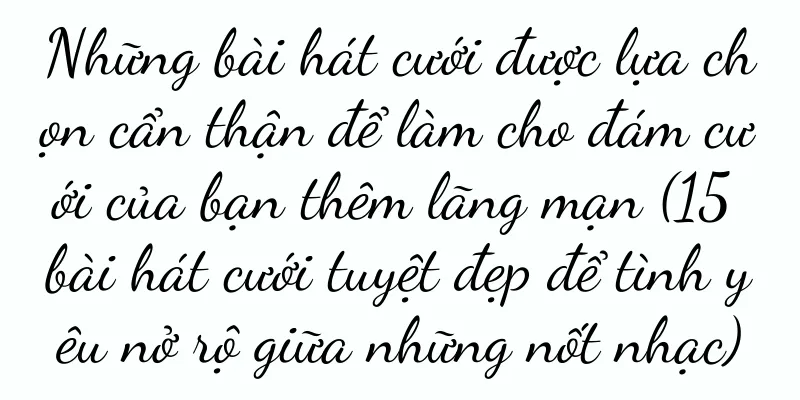 Những bài hát cưới được lựa chọn cẩn thận để làm cho đám cưới của bạn thêm lãng mạn (15 bài hát cưới tuyệt đẹp để tình yêu nở rộ giữa những nốt nhạc)