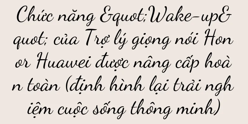 Chức năng "Wake-up" của Trợ lý giọng nói Honor Huawei được nâng cấp hoàn toàn (định hình lại trải nghiệm cuộc sống thông minh)