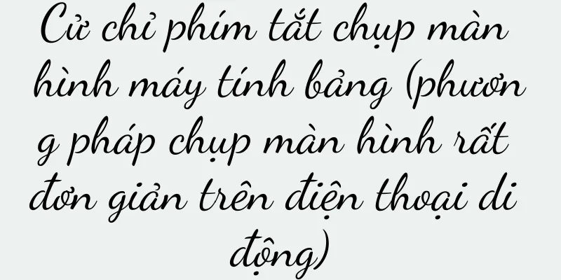 Cử chỉ phím tắt chụp màn hình máy tính bảng (phương pháp chụp màn hình rất đơn giản trên điện thoại di động)