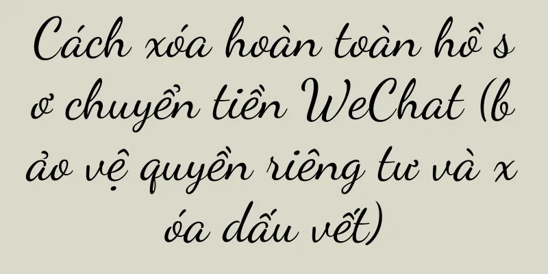 Cách xóa hoàn toàn hồ sơ chuyển tiền WeChat (bảo vệ quyền riêng tư và xóa dấu vết)