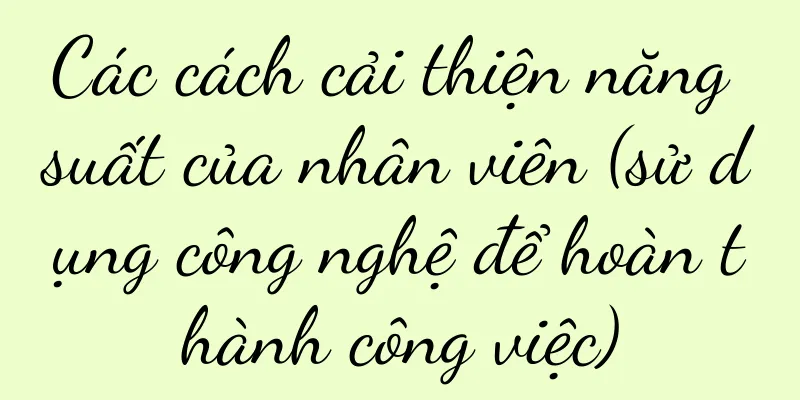 Các cách cải thiện năng suất của nhân viên (sử dụng công nghệ để hoàn thành công việc)