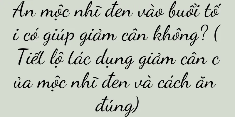 Ăn mộc nhĩ đen vào buổi tối có giúp giảm cân không? (Tiết lộ tác dụng giảm cân của mộc nhĩ đen và cách ăn đúng)