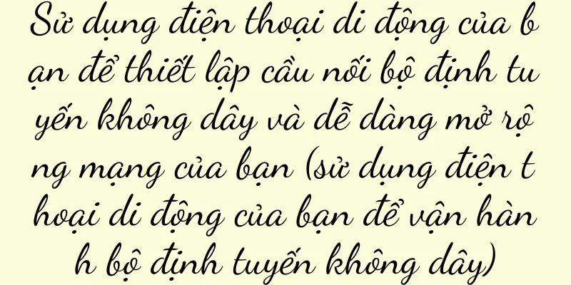 Sử dụng điện thoại di động của bạn để thiết lập cầu nối bộ định tuyến không dây và dễ dàng mở rộng mạng của bạn (sử dụng điện thoại di động của bạn để vận hành bộ định tuyến không dây)