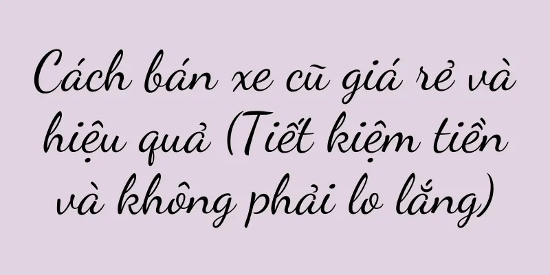 Cách bán xe cũ giá rẻ và hiệu quả (Tiết kiệm tiền và không phải lo lắng)