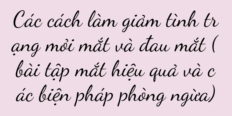 Các cách làm giảm tình trạng mỏi mắt và đau mắt (bài tập mắt hiệu quả và các biện pháp phòng ngừa)