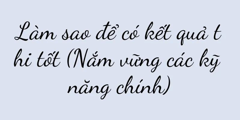 Làm sao để có kết quả thi tốt (Nắm vững các kỹ năng chính)