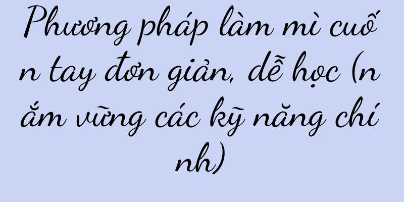 Phương pháp làm mì cuốn tay đơn giản, dễ học (nắm vững các kỹ năng chính)