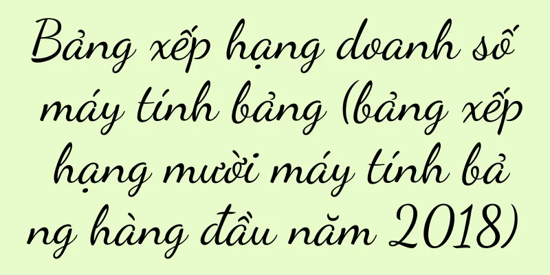 Bảng xếp hạng doanh số máy tính bảng (bảng xếp hạng mười máy tính bảng hàng đầu năm 2018)