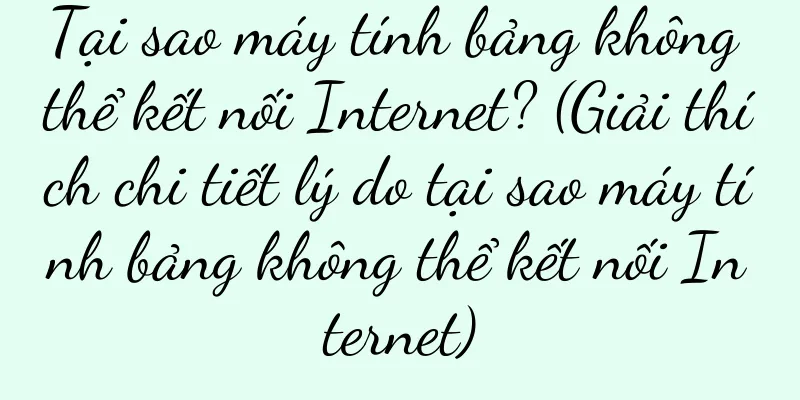 Tại sao máy tính bảng không thể kết nối Internet? (Giải thích chi tiết lý do tại sao máy tính bảng không thể kết nối Internet)