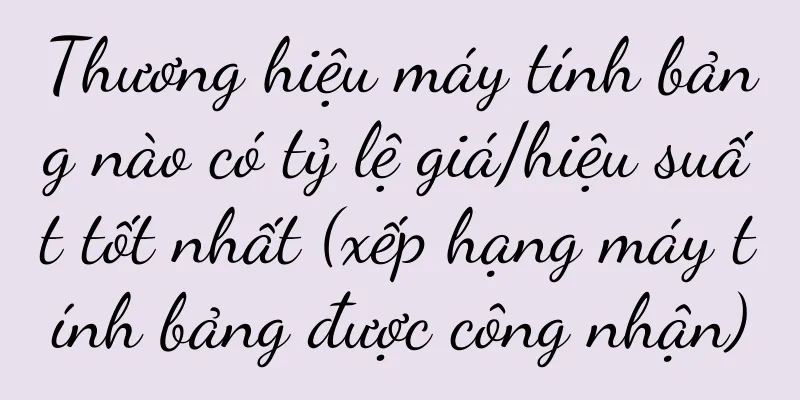 Thương hiệu máy tính bảng nào có tỷ lệ giá/hiệu suất tốt nhất (xếp hạng máy tính bảng được công nhận)