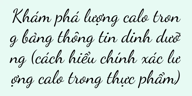 Khám phá lượng calo trong bảng thông tin dinh dưỡng (cách hiểu chính xác lượng calo trong thực phẩm)