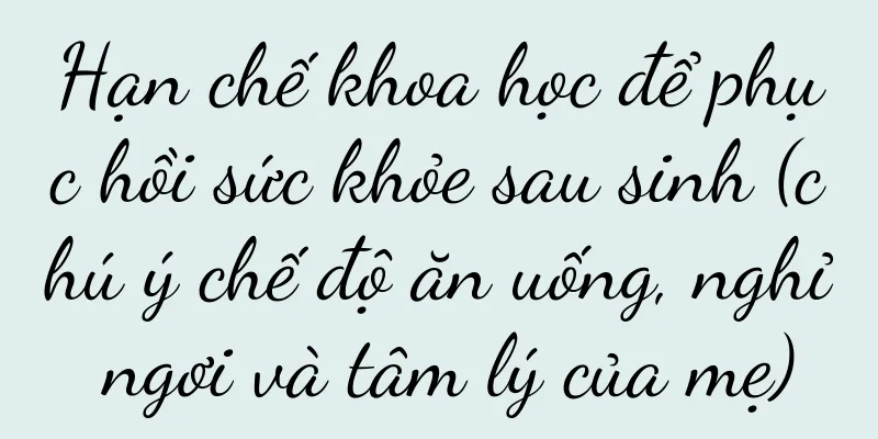 Hạn chế khoa học để phục hồi sức khỏe sau sinh (chú ý chế độ ăn uống, nghỉ ngơi và tâm lý của mẹ)