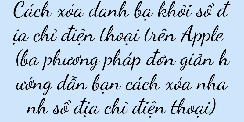 Cách xóa danh bạ khỏi sổ địa chỉ điện thoại trên Apple (ba phương pháp đơn giản hướng dẫn bạn cách xóa nhanh sổ địa chỉ điện thoại)