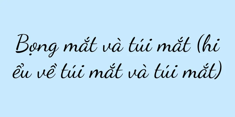 Bọng mắt và túi mắt (hiểu về túi mắt và túi mắt)