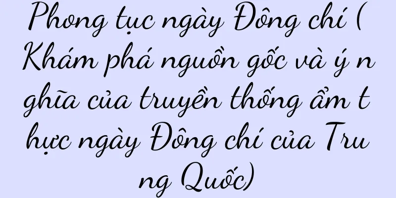 Phong tục ngày Đông chí (Khám phá nguồn gốc và ý nghĩa của truyền thống ẩm thực ngày Đông chí của Trung Quốc)
