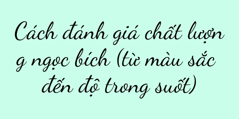 Cách đánh giá chất lượng ngọc bích (từ màu sắc đến độ trong suốt)