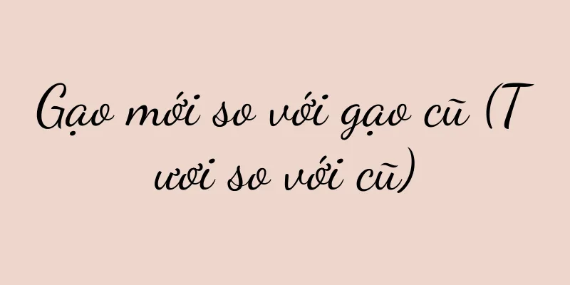 Gạo mới so với gạo cũ (Tươi so với cũ)