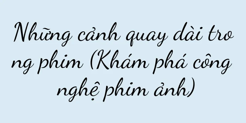 Những cảnh quay dài trong phim (Khám phá công nghệ phim ảnh)