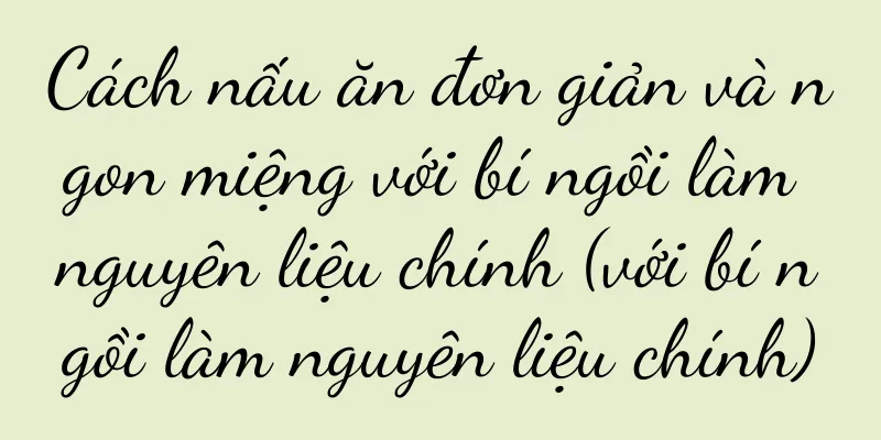 Cách nấu ăn đơn giản và ngon miệng với bí ngồi làm nguyên liệu chính (với bí ngồi làm nguyên liệu chính)