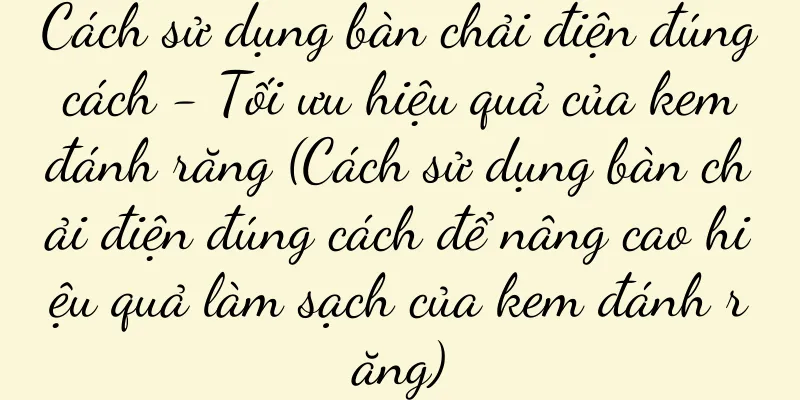 Cách sử dụng bàn chải điện đúng cách - Tối ưu hiệu quả của kem đánh răng (Cách sử dụng bàn chải điện đúng cách để nâng cao hiệu quả làm sạch của kem đánh răng)