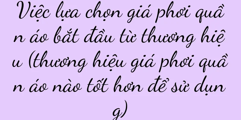 Việc lựa chọn giá phơi quần áo bắt đầu từ thương hiệu (thương hiệu giá phơi quần áo nào tốt hơn để sử dụng)
