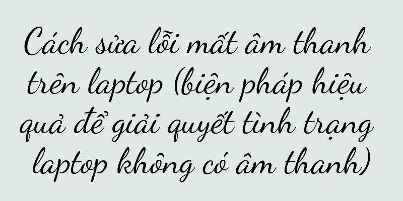 Cách sửa lỗi mất âm thanh trên laptop (biện pháp hiệu quả để giải quyết tình trạng laptop không có âm thanh)