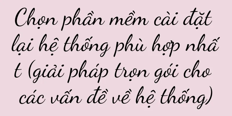 Chọn phần mềm cài đặt lại hệ thống phù hợp nhất (giải pháp trọn gói cho các vấn đề về hệ thống)