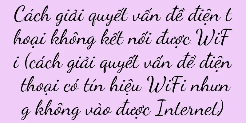 Cách giải quyết vấn đề điện thoại không kết nối được WiFi (cách giải quyết vấn đề điện thoại có tín hiệu WiFi nhưng không vào được Internet)