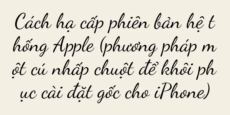 Cách hạ cấp phiên bản hệ thống Apple (phương pháp một cú nhấp chuột để khôi phục cài đặt gốc cho iPhone)
