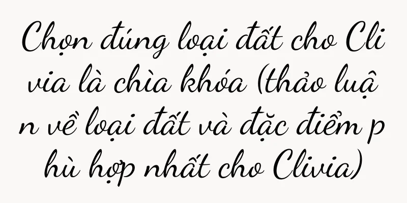 Chọn đúng loại đất cho Clivia là chìa khóa (thảo luận về loại đất và đặc điểm phù hợp nhất cho Clivia)