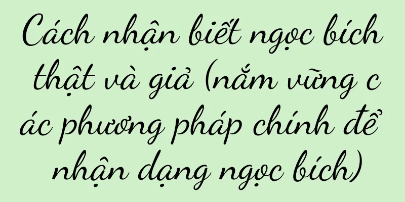 Cách nhận biết ngọc bích thật và giả (nắm vững các phương pháp chính để nhận dạng ngọc bích)