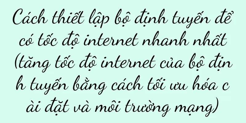 Cách thiết lập bộ định tuyến để có tốc độ internet nhanh nhất (tăng tốc độ internet của bộ định tuyến bằng cách tối ưu hóa cài đặt và môi trường mạng)