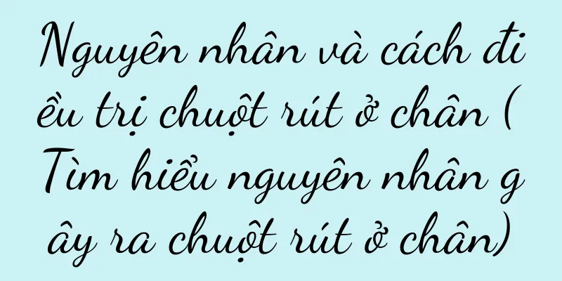 Nguyên nhân và cách điều trị chuột rút ở chân (Tìm hiểu nguyên nhân gây ra chuột rút ở chân)