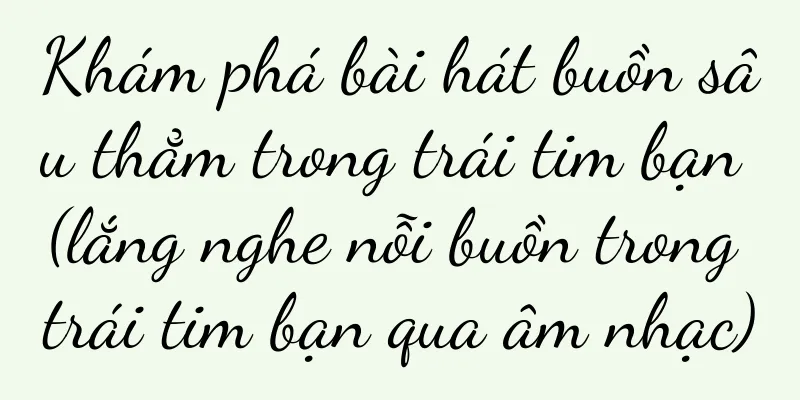 Khám phá bài hát buồn sâu thẳm trong trái tim bạn (lắng nghe nỗi buồn trong trái tim bạn qua âm nhạc)