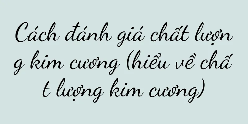 Cách đánh giá chất lượng kim cương (hiểu về chất lượng kim cương)