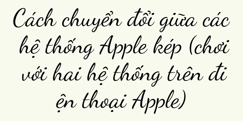 Cách chuyển đổi giữa các hệ thống Apple kép (chơi với hai hệ thống trên điện thoại Apple)
