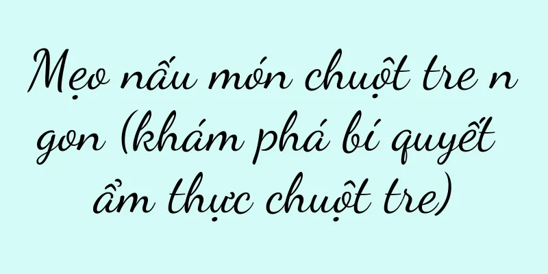 Mẹo nấu món chuột tre ngon (khám phá bí quyết ẩm thực chuột tre)