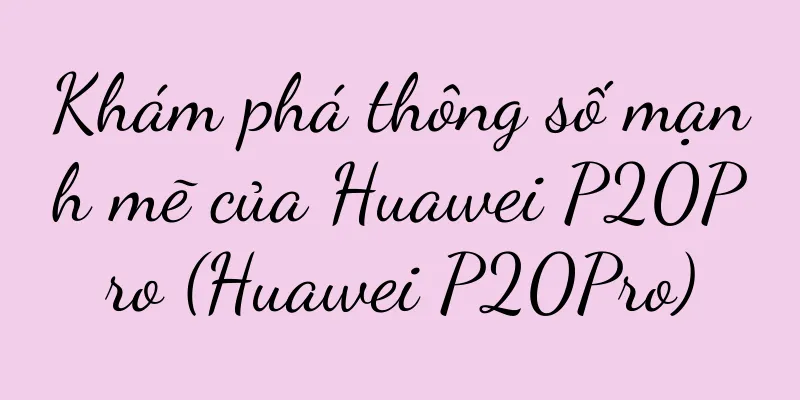 Khám phá thông số mạnh mẽ của Huawei P20Pro (Huawei P20Pro)