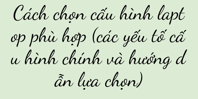 Cách chọn cấu hình laptop phù hợp (các yếu tố cấu hình chính và hướng dẫn lựa chọn)